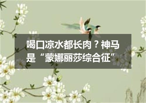 喝口凉水都长肉?神马是“蒙娜丽莎综合征”