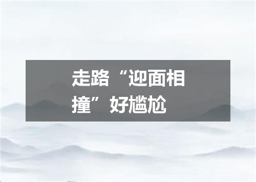 走路“迎面相撞”好尴尬