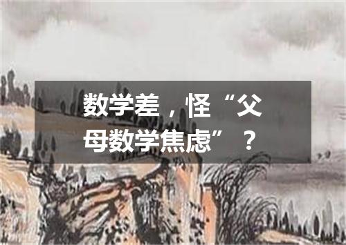 数学差,怪“父母数学焦虑”?