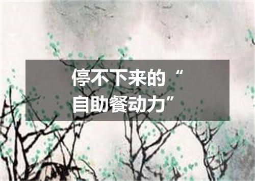 停不下来的“自助餐动力”