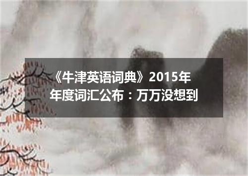 《牛津英语词典》2015年年度词汇公布:万万没想到
