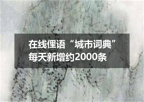 在线俚语“城市词典”每天新增约2000条