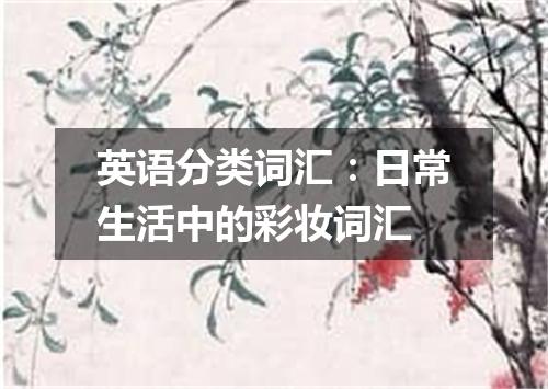 英语分类词汇:日常生活中的彩妆词汇