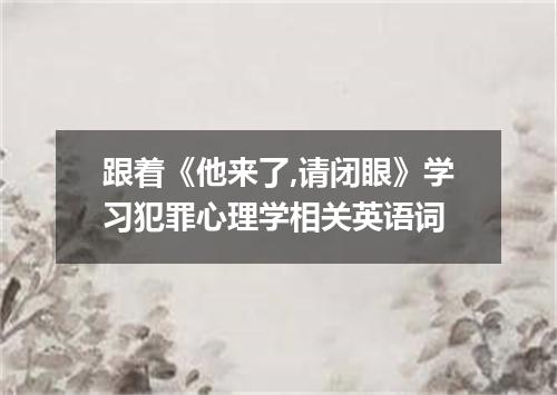 跟着《他来了,请闭眼》学习犯罪心理学相关英语词