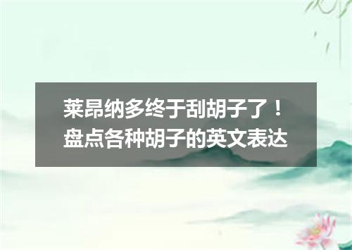 莱昂纳多终于刮胡子了!盘点各种胡子的英文表达