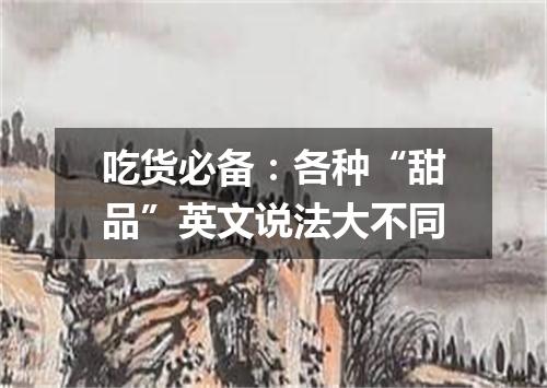 吃货必备:各种“甜品”英文说法大不同