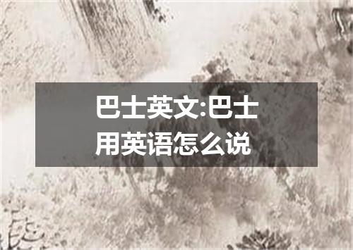 巴士英文:巴士用英语怎么说