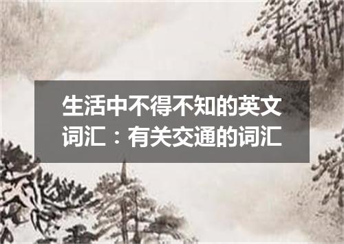生活中不得不知的英文词汇:有关交通的词汇
