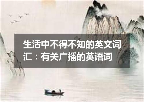 生活中不得不知的英文词汇:有关广播的英语词