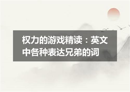 权力的游戏精读:英文中各种表达兄弟的词