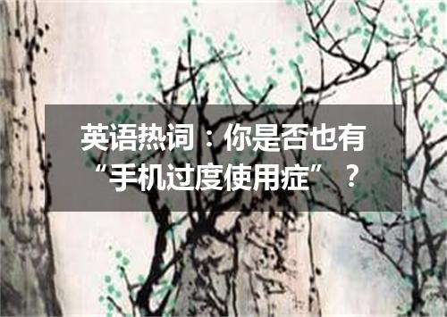 英语热词:你是否也有“手机过度使用症”?