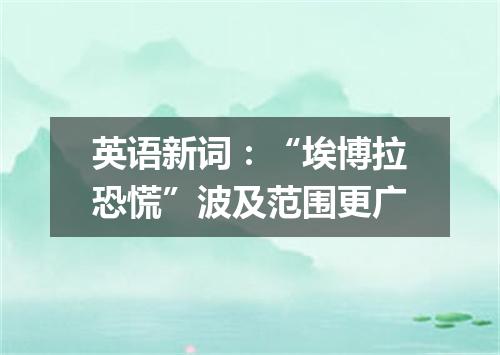 英语新词:“埃博拉恐慌”波及范围更广