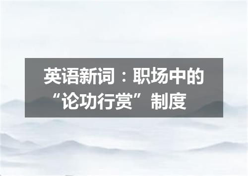 英语新词:职场中的“论功行赏”制度