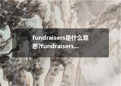 fundraisers是什么意思?fundraisers怎么发音?fundraisers的解释和用法
