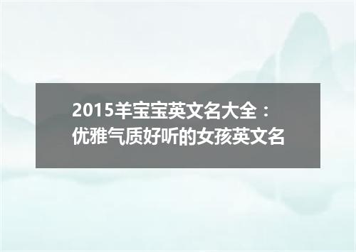 2015羊宝宝英文名大全:优雅气质好听的女孩英文名