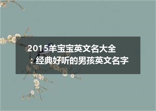 2015羊宝宝英文名大全:经典好听的男孩英文名字