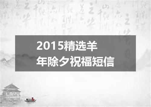 2015精选羊年除夕祝福短信