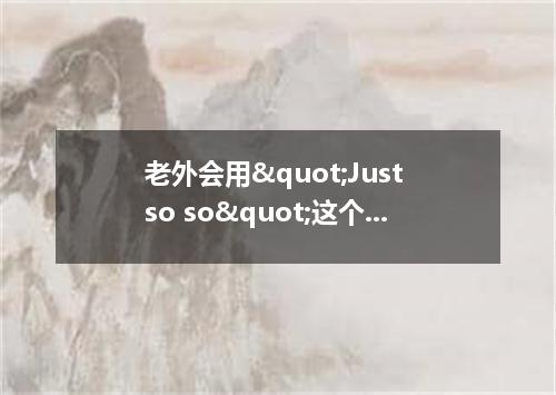 老外会用"Just so so"这个词吗?