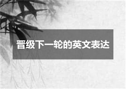 晋级下一轮的英文表达