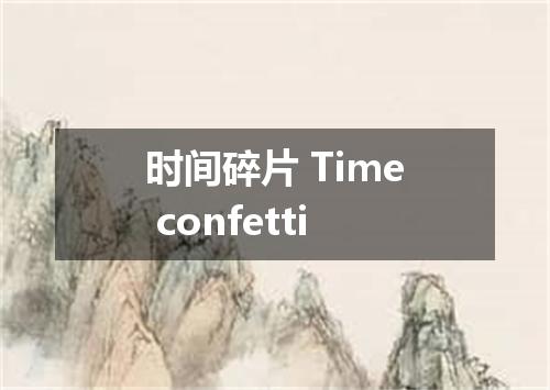 时间碎片 Time confetti
