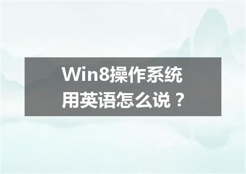 Win8操作系统用英语怎么说?