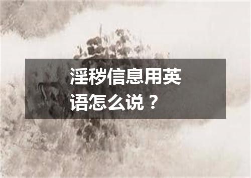 淫秽信息用英语怎么说?