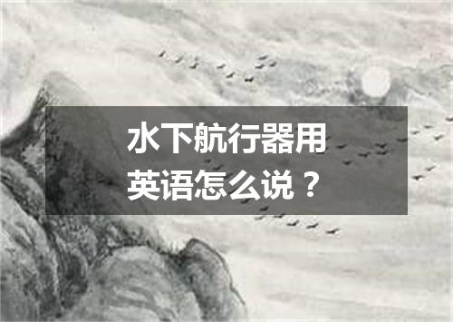 水下航行器用英语怎么说？