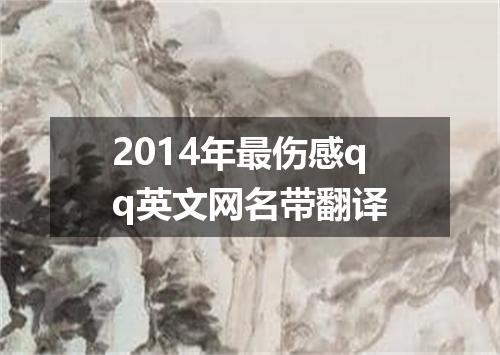 2014年最伤感qq英文网名带翻译