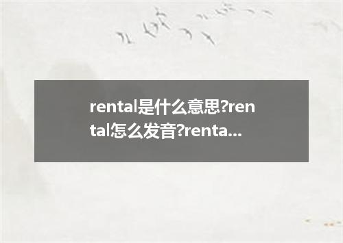 rental是什么意思?rental怎么发音?rental的解释和用法