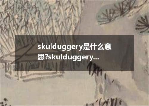 skulduggery是什么意思?skulduggery怎么发音?skulduggery的解释和用法