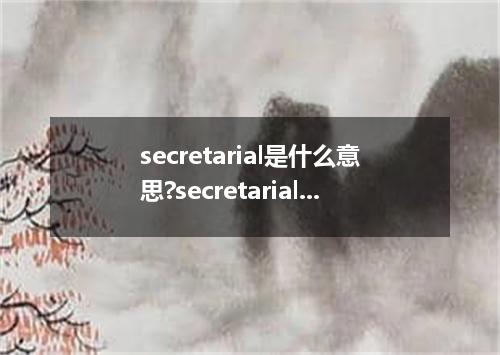 secretarial是什么意思?secretarial怎么发音?secretarial的解释和用法