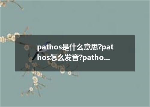 pathos是什么意思?pathos怎么发音?pathos的解释和用法