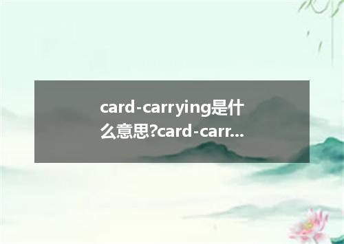card-carrying是什么意思?card-carrying怎么发音?card-carrying的解释和用法