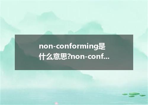 non-conforming是什么意思?non-conforming怎么发音?non-conforming的解释和用法