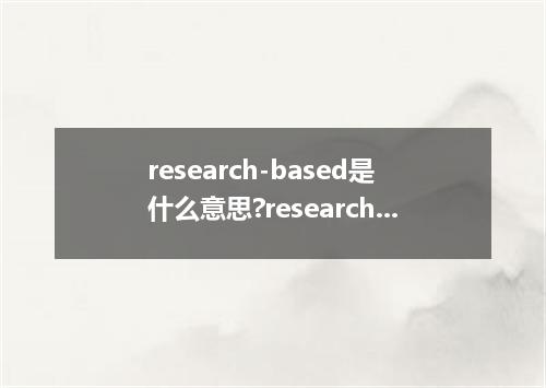 research-based是什么意思?research-based怎么发音?research-based的解释和用法