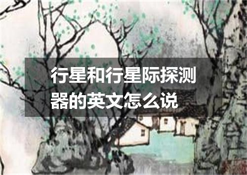 行星和行星际探测器的英文怎么说