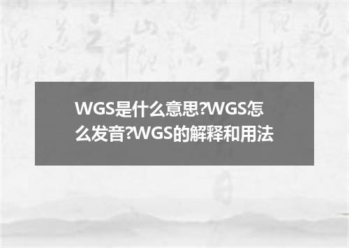 WGS是什么意思?WGS怎么发音?WGS的解释和用法