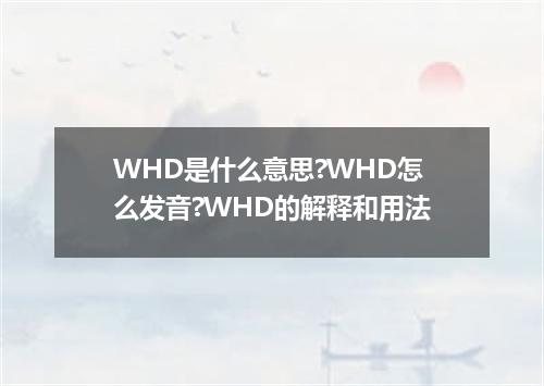 WHD是什么意思?WHD怎么发音?WHD的解释和用法