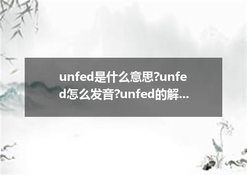 unfed是什么意思?unfed怎么发音?unfed的解释和用法
