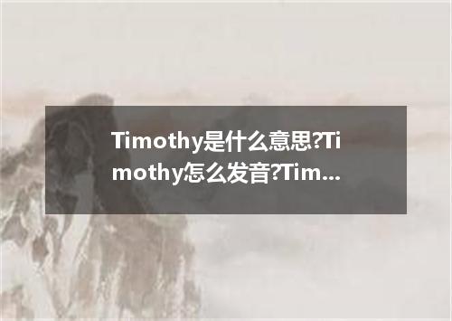 Timothy是什么意思?Timothy怎么发音?Timothy的解释和用法