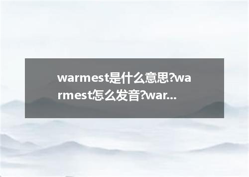 warmest是什么意思?warmest怎么发音?warmest的解释和用法