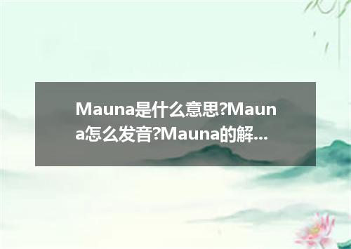 Mauna是什么意思?Mauna怎么发音?Mauna的解释和用法