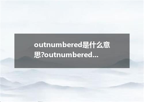 outnumbered是什么意思?outnumbered怎么发音?outnumbered的解释和用法