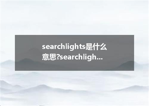 searchlights是什么意思?searchlights怎么发音?searchlights的解释和用法