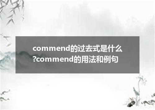 commend的过去式是什么?commend的用法和例句