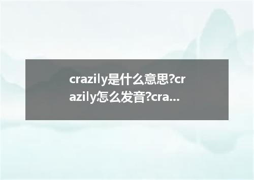 crazily是什么意思?crazily怎么发音?crazily的解释和用法