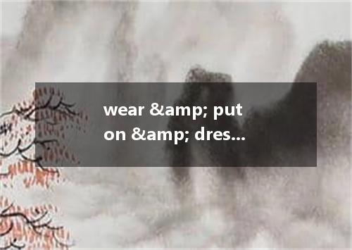 wear & put on & dress~你用对了么?