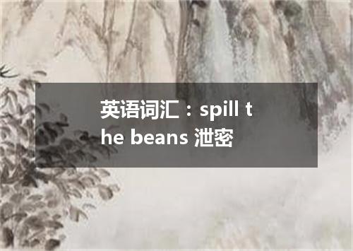 英语词汇:spill the beans 泄密