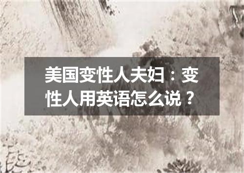 美国变性人夫妇:变性人用英语怎么说?