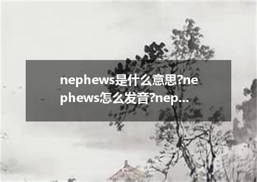 nephews是什么意思?nephews怎么发音?nephews的解释和用法